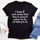 Graphic T-Shirts I Love It When People Think They are Going to Punish Me by Not Talking to Me Tee