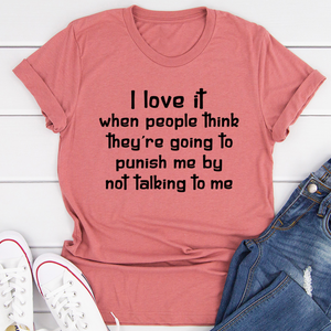 Graphic T-Shirts I Love It When People Think They are Going to Punish Me by Not Talking to Me Tee