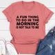 Graphic T-Shirts A Fun Thing To Do In The Morning Tee