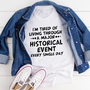 Graphic T-Shirts I'm Tired Of Living Through A Major Historical Event Tee