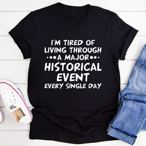 Graphic T-Shirts I'm Tired Of Living Through A Major Historical Event Tee