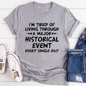 Graphic T-Shirts I'm Tired Of Living Through A Major Historical Event Tee