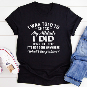 Graphic T-Shirts I Was Told To Check My Attitude Tee