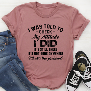 Graphic T-Shirts I Was Told To Check My Attitude Tee