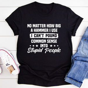 Graphic T-Shirts I Can't Pound Common Sense Into Stupid People Tee