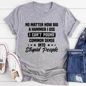 Graphic T-Shirts I Can't Pound Common Sense Into Stupid People Tee