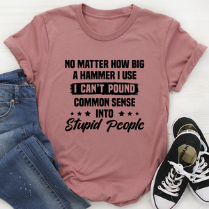 Graphic T-Shirts I Can't Pound Common Sense Into Stupid People Tee