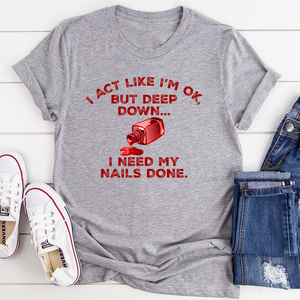 Graphic T-Shirts I Act Like I'm Ok But Deep Down I Need My Nails Done Tee