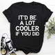 Graphic T-Shirts It'd Be A Lot Cooler If You Did Tee