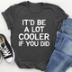 Graphic T-Shirts It'd Be A Lot Cooler If You Did Tee