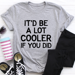 Graphic T-Shirts It'd Be A Lot Cooler If You Did Tee