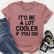 Graphic T-Shirts It'd Be A Lot Cooler If You Did Tee