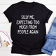 Graphic T-Shirts Silly Me Expecting Too Much From People Again Tee