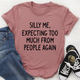 Graphic T-Shirts Silly Me Expecting Too Much From People Again Tee