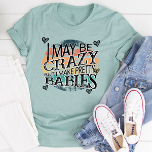 Graphic T-Shirts I May Be Crazy But I Make Pretty Babies Tee