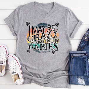 Graphic T-Shirts I May Be Crazy But I Make Pretty Babies Tee