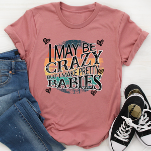 Graphic T-Shirts I May Be Crazy But I Make Pretty Babies Tee