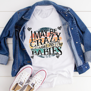 Graphic T-Shirts I May Be Crazy But I Make Pretty Babies Tee