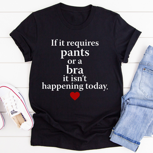 Graphic T-Shirts If It Requires Pants Or A Bra It's Not Happening Today Tee