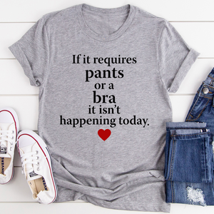 Graphic T-Shirts If It Requires Pants Or A Bra It's Not Happening Today Tee