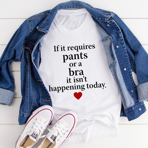 Graphic T-Shirts If It Requires Pants Or A Bra It's Not Happening Today Tee