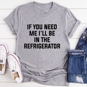 Graphic T-Shirts If You Need Me I'll Be In The Refrigerator Tee