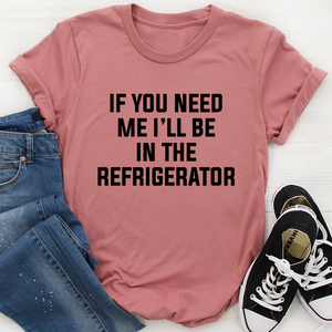 Graphic T-Shirts If You Need Me I'll Be In The Refrigerator Tee