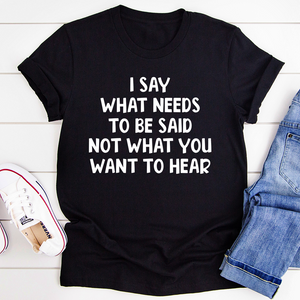 Graphic T-Shirts I Say What Needs To Be Said Tee