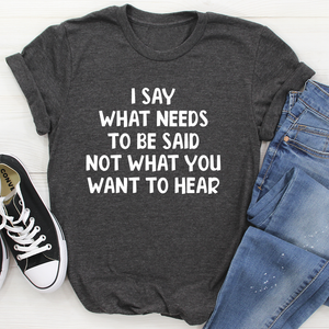 Graphic T-Shirts I Say What Needs To Be Said Tee