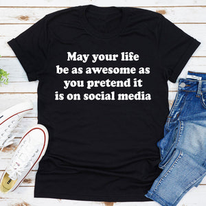 Graphic T-Shirts May Your Life Be As Awesome As You Pretend It Is On Social Media Tee