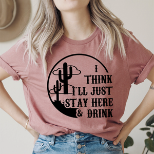 Graphic T-Shirts I Think I'll Just Stay Here & Drink Tee