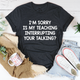 Graphic T-Shirts I'm Sorry Is My Teaching Interrupting Your Talking Tee