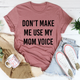 Graphic T-Shirts Don't Make Me Use My Mom Voice Tee