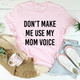 Graphic T-Shirts Don't Make Me Use My Mom Voice Tee