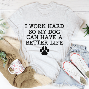 Graphic T-Shirts I Work Hard So My Dog Can Have A Better Life Tee