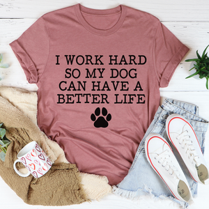 Graphic T-Shirts I Work Hard So My Dog Can Have A Better Life Tee