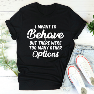 Graphic T-Shirts I Meant To Behave But There Were Too Many Other Options Tee