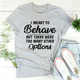 Graphic T-Shirts I Meant To Behave But There Were Too Many Other Options Tee