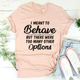 Graphic T-Shirts I Meant To Behave But There Were Too Many Other Options Tee