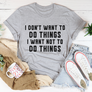 Graphic T-Shirts I Don't Want To Do Things Tee