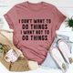 Graphic T-Shirts I Don't Want To Do Things Tee