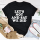 Graphic T-Shirts Let's Not And Say We Did Tee