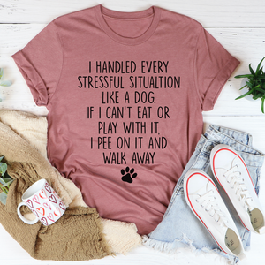 Graphic T-Shirts I Handled Every Stressful Situation Like A Dog Tee