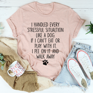 Graphic T-Shirts I Handled Every Stressful Situation Like A Dog Tee