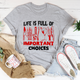 Graphic T-Shirts Life Is Full Of Important Choices Tee