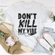 Graphic T-Shirts Don't Kill My Vibe Tee