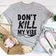 Graphic T-Shirts Don't Kill My Vibe Tee