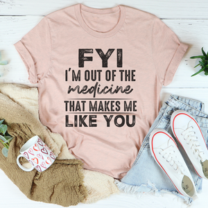 Graphic T-Shirts FYI I'm Out Of That Medicine That Makes Me Like You Tee