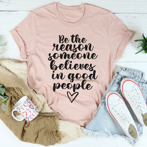 Graphic T-Shirts Be The Reason Someone Believes In Good People Tee