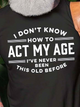 I Don't Know How To Act My Age I've Never Been This Old Before Crew Neck Cotton Blends Casual T-shirt